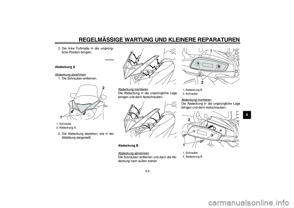 YAMAHA MAJESTY 400 2006  Betriebsanleitungen (in German)  
REGELMÄSSIGE WARTUNG UND KLEINERE REPARATUREN 
6-9 
2
3
4
5
67
8
9
 
2. Die linke Fußmatte in die ursprüng-
liche Position bringen. 
GAU34290 
Abdeckung A 
Abdeckung abnehmen
1. Die Schrauben ent