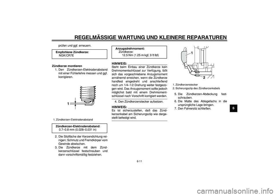 YAMAHA MAJESTY 400 2006  Betriebsanleitungen (in German)  
REGELMÄSSIGE WARTUNG UND KLEINERE REPARATUREN 
6-11 
2
3
4
5
67
8
9
 
prüfen und ggf. erneuern. 
Zündkerze montieren 
1. Den Zündkerzen-Elektrodenabstand
mit einer Fühlerlehre messen und ggf.
k