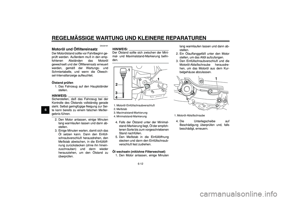 YAMAHA MAJESTY 400 2006  Betriebsanleitungen (in German)  
REGELMÄSSIGE WARTUNG UND KLEINERE REPARATUREN 
6-12 
1
2
3
4
5
6
7
8
9
 
GAU34181 
Motoröl und Ölfiltereinsatz  
Der Motorölstand sollte vor Fahrtbeginn ge-
prüft werden. Außerdem muß in den 