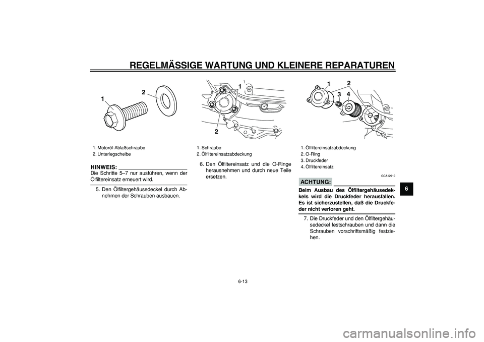YAMAHA MAJESTY 400 2006  Betriebsanleitungen (in German)  
REGELMÄSSIGE WARTUNG UND KLEINERE REPARATUREN 
6-13 
2
3
4
5
67
8
9
HINWEIS:
 
Die Schritte 5–7 nur ausführen, wenn der 
Ölfiltereinsatz erneuert wird.
5. Den Ölfiltergehäusedeckel durch Ab-
