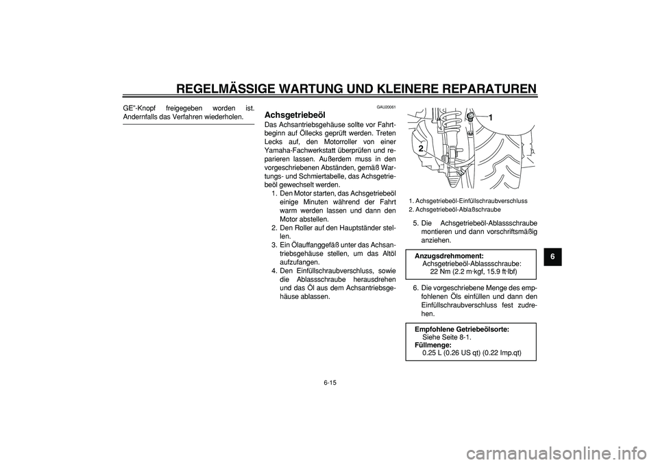 YAMAHA MAJESTY 400 2006  Betriebsanleitungen (in German)  
REGELMÄSSIGE WARTUNG UND KLEINERE REPARATUREN 
6-15 
2
3
4
5
67
8
9
 
GE”-Knopf freigegeben worden ist. 
Andernfalls das Verfahren wiederholen. 
GAU20061 
Achsgetriebeöl  
Das Achsantriebsgehäu