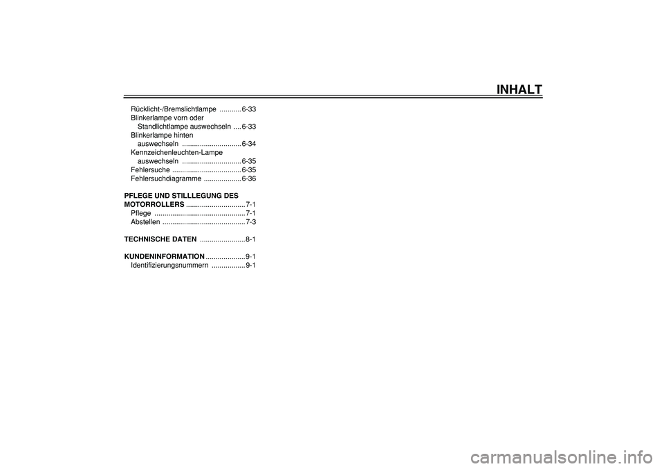 YAMAHA MAJESTY 400 2006  Betriebsanleitungen (in German)  
INHALT 
Rücklicht-/Bremslichtlampe ........... 6-33
Blinkerlampe vorn oder 
Standlichtlampe auswechseln  .... 6-33
Blinkerlampe hinten 
auswechseln .............................. 6-34
Kennzeichenle