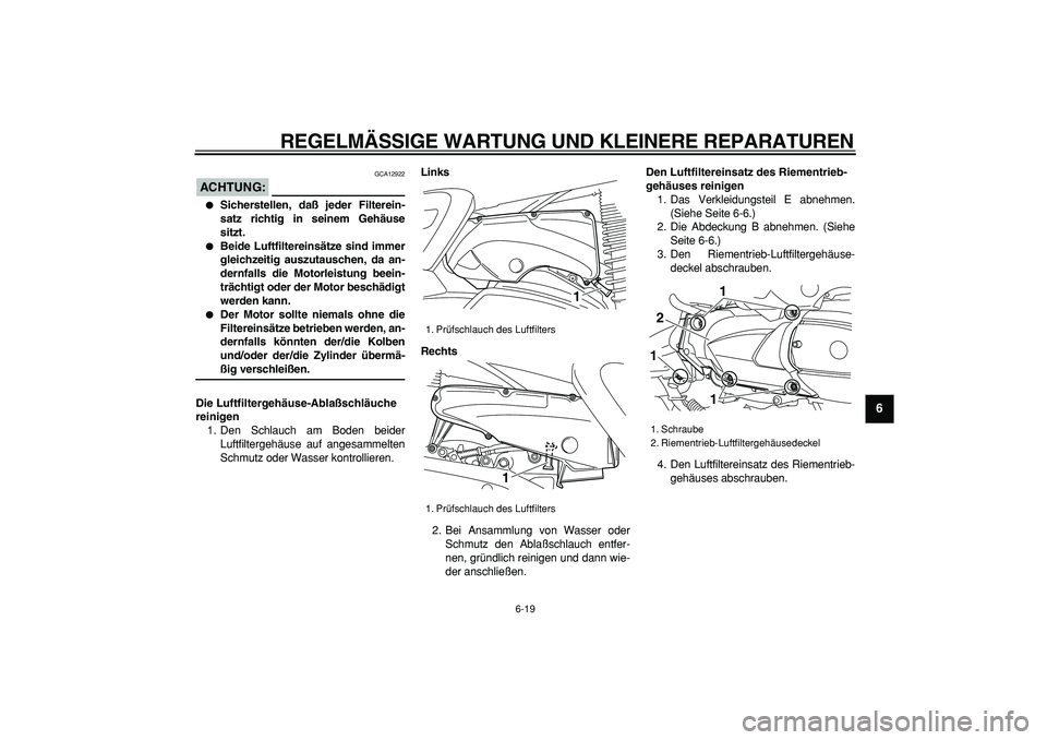 YAMAHA MAJESTY 400 2006  Betriebsanleitungen (in German)  
REGELMÄSSIGE WARTUNG UND KLEINERE REPARATUREN 
6-19 
2
3
4
5
67
8
9
ACHTUNG:
 
 GCA12922 
 
Sicherstellen, daß jeder Filterein-
satz richtig in seinem Gehäuse
sitzt. 
 
Beide Luftfiltereinsätz