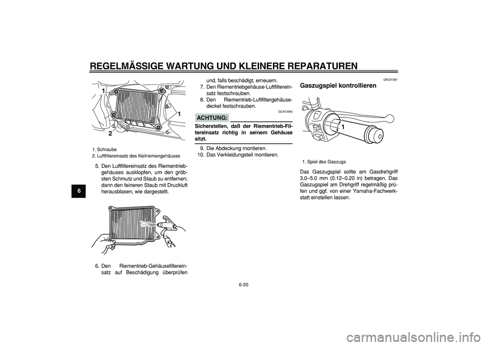 YAMAHA MAJESTY 400 2006  Betriebsanleitungen (in German)  
REGELMÄSSIGE WARTUNG UND KLEINERE REPARATUREN 
6-20 
1
2
3
4
5
6
7
8
9
 
5. Den Luftfiltereinsatz des Riementrieb-
gehäuses ausklopfen, um den gröb-
sten Schmutz und Staub zu entfernen;
dann den 