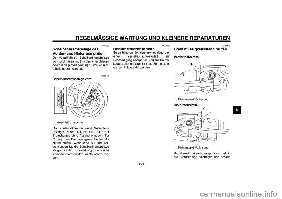 YAMAHA MAJESTY 400 2006  Betriebsanleitungen (in German)  
REGELMÄSSIGE WARTUNG UND KLEINERE REPARATUREN 
6-25 
2
3
4
5
67
8
9
 
GAU22390 
Scheibenbremsbeläge des 
Vorder- und Hinterrads prüfen  
Der Verschleiß der Scheibenbremsbeläge
vorn und hinten m