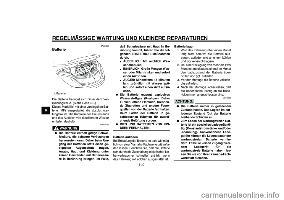 YAMAHA MAJESTY 400 2006  Betriebsanleitungen (in German)  
REGELMÄSSIGE WARTUNG UND KLEINERE REPARATUREN 
6-30 
1
2
3
4
5
6
7
8
9
 
GAU34221 
Batterie  
Die Batterie befindet sich hinter dem Ver-
kleidungsteil A. (Siehe Seite 6-6.)
Dieses Modell ist mit ei