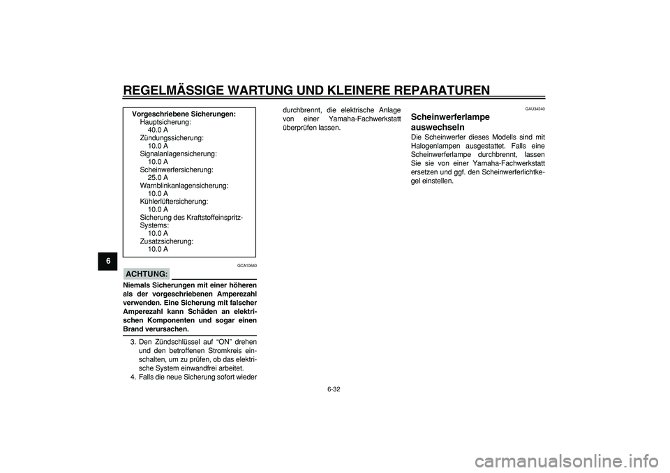 YAMAHA MAJESTY 400 2006  Betriebsanleitungen (in German)  
REGELMÄSSIGE WARTUNG UND KLEINERE REPARATUREN 
6-32 
1
2
3
4
5
6
7
8
9
ACHTUNG:
 
 GCA10640 
Niemals Sicherungen mit einer höheren
als der vorgeschriebenen Amperezahl
verwenden. Eine Sicherung mit