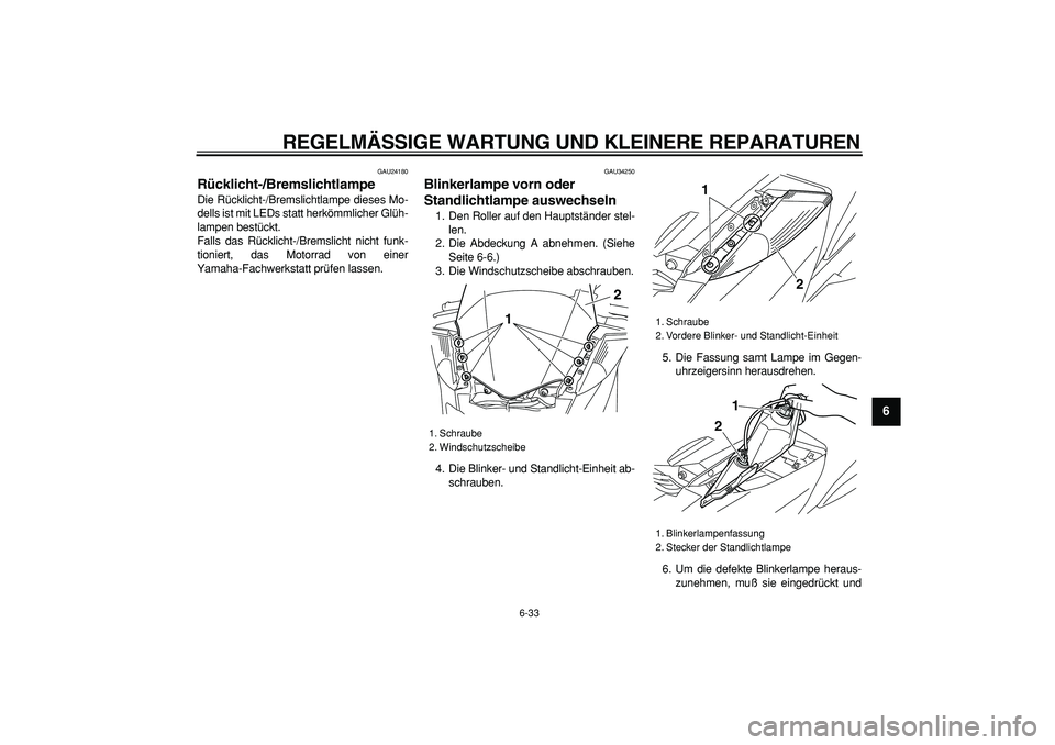 YAMAHA MAJESTY 400 2006  Betriebsanleitungen (in German)  
REGELMÄSSIGE WARTUNG UND KLEINERE REPARATUREN 
6-33 
2
3
4
5
67
8
9
 
GAU24180 
Rücklicht-/Bremslichtlampe  
Die Rücklicht-/Bremslichtlampe dieses Mo-
dells ist mit LEDs statt herkömmlicher Glü