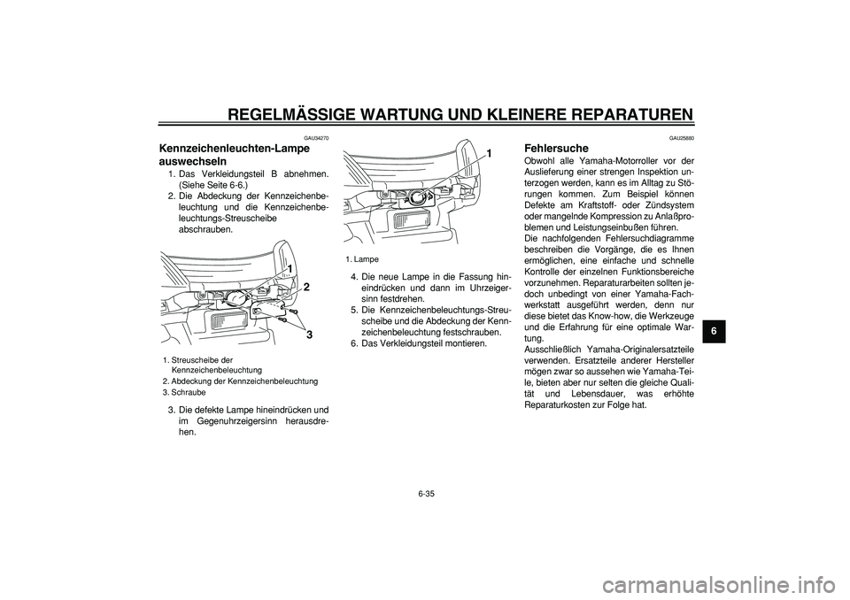 YAMAHA MAJESTY 400 2006  Betriebsanleitungen (in German)  
REGELMÄSSIGE WARTUNG UND KLEINERE REPARATUREN 
6-35 
2
3
4
5
67
8
9
 
GAU34270 
Kennzeichenleuchten-Lampe 
auswechseln  
1. Das Verkleidungsteil B abnehmen.
(Siehe Seite 6-6.)
2. Die Abdeckung der 