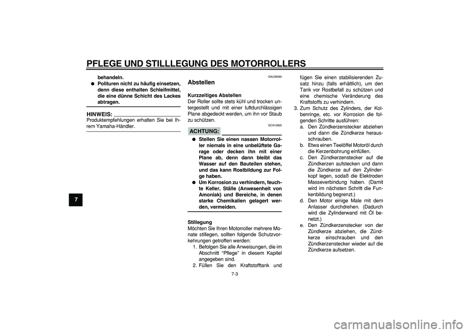 YAMAHA MAJESTY 400 2006  Betriebsanleitungen (in German)  
PFLEGE UND STILLLEGUNG DES MOTORROLLERS 
7-3 
1
2
3
4
5
6
7
8
9
 
behandeln. 
 
Polituren nicht zu häufig einsetzen,
denn diese enthalten Schleifmittel,
die eine dünne Schicht des Lackes 
abtrage