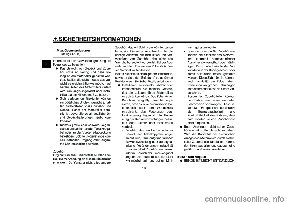 YAMAHA MAJESTY 400 2006  Betriebsanleitungen (in German)  
SICHERHEITSINFORMATIONEN 
1-3 
1 
Innerhalb dieser Gewichtsbegrenzung ist
Folgendes zu beachten: 
 
Das Gewicht von Gepäck und Zube-
hör sollte so niedrig und nahe wie
möglich am Motorroller geh