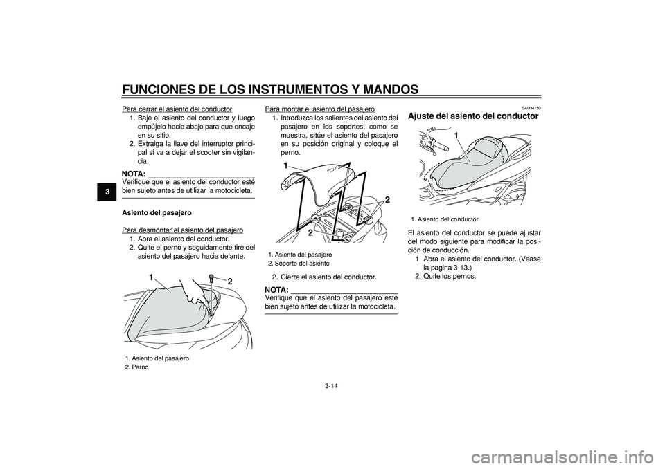 YAMAHA MAJESTY 400 2006  Manuale de Empleo (in Spanish)  
FUNCIONES DE LOS INSTRUMENTOS Y MANDOS 
3-14 
1
2
3
4
5
6
7
8
9
 
Para cerrar el asiento del conductor
1. Baje el asiento del conductor y luego
empújelo hacia abajo para que encaje
en su sitio.
2. 