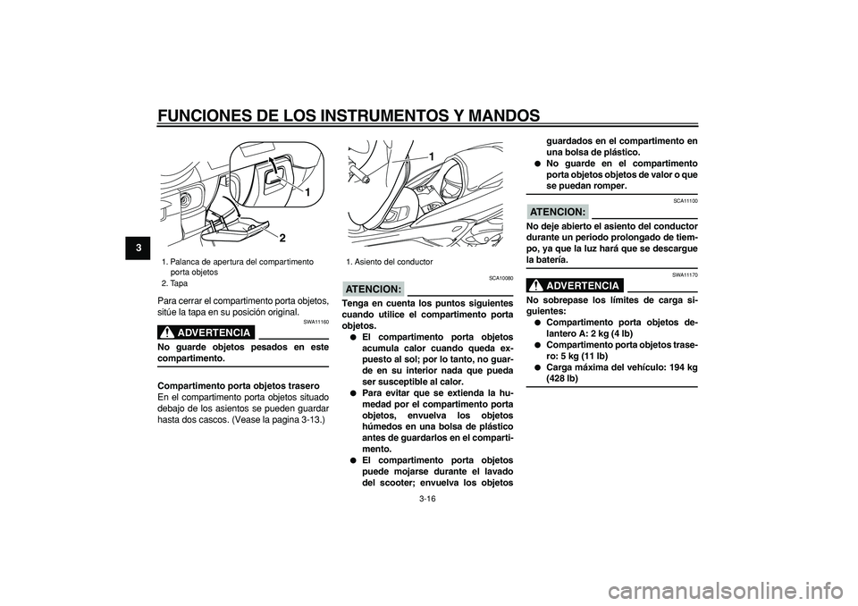 YAMAHA MAJESTY 400 2006  Manuale de Empleo (in Spanish)  
FUNCIONES DE LOS INSTRUMENTOS Y MANDOS 
3-16 
1
2
3
4
5
6
7
8
9
 
Para cerrar el compartimento porta objetos,
sitúe la tapa en su posición original.
ADVERTENCIA
 
SWA11160 
No guarde objetos pesad