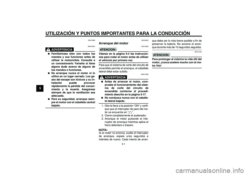 YAMAHA MAJESTY 400 2006  Manuale de Empleo (in Spanish)  
5-1 
1
2
3
4
5
6
7
8
9
 
UTILIZACIÓN Y PUNTOS IMPORTANTES PARA LA CONDUCCIÓN 
SAU15980
ADVERTENCIA
 
SWA10870 
 
Familiarícese bien con todos los
mandos y sus funciones antes de
utilizar la moto
