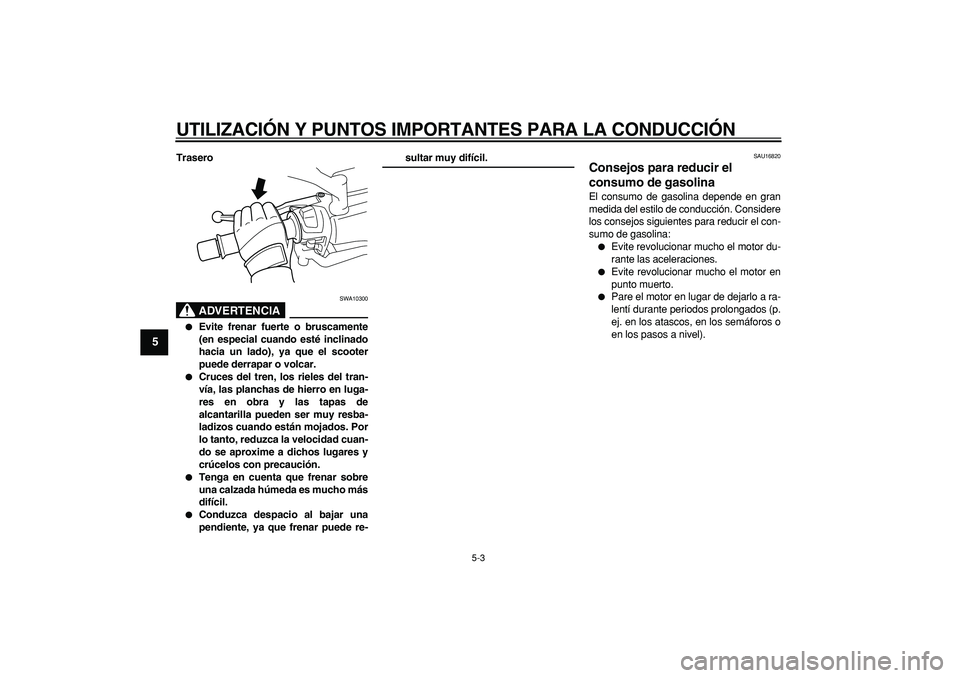 YAMAHA MAJESTY 400 2006  Manuale de Empleo (in Spanish)  
UTILIZACIÓN Y PUNTOS IMPORTANTES PARA LA CONDUCCIÓN 
5-3 
1
2
3
4
5
6
7
8
9
 
Trasero
ADVERTENCIA
 
SWA10300 
 
Evite frenar fuerte o bruscamente
(en especial cuando esté inclinado
hacia un lado