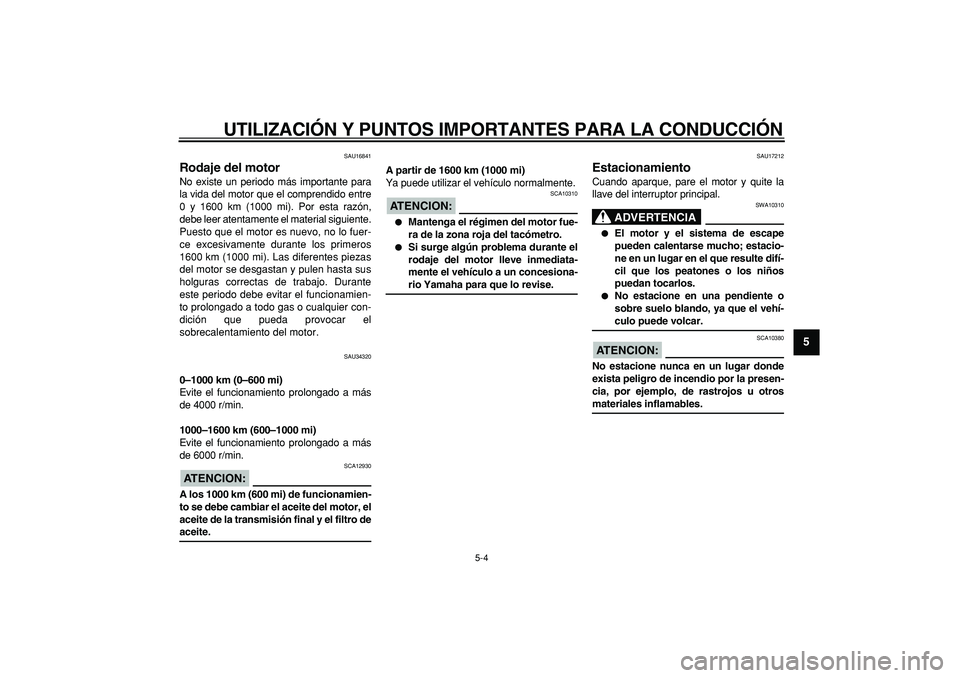 YAMAHA MAJESTY 400 2006  Manuale de Empleo (in Spanish)  
UTILIZACIÓN Y PUNTOS IMPORTANTES PARA LA CONDUCCIÓN 
5-4 
2
3
4
56
7
8
9
 
SAU16841 
Rodaje del motor  
No existe un periodo más importante para
la vida del motor que el comprendido entre
0 y 160