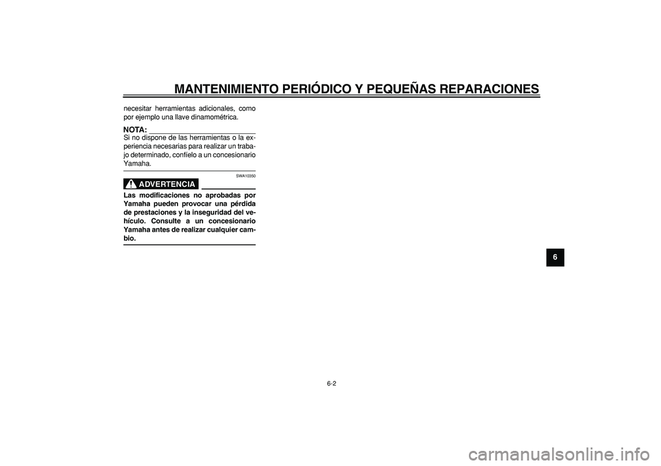 YAMAHA MAJESTY 400 2006  Manuale de Empleo (in Spanish)  
MANTENIMIENTO PERIÓDICO Y PEQUEÑAS REPARACIONES 
6-2 
2
3
4
5
67
8
9
 
necesitar herramientas adicionales, como
por ejemplo una llave dinamométrica.
NOTA:
 
Si no dispone de las herramientas o la
