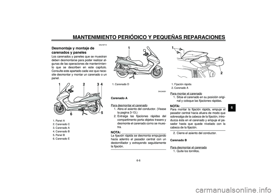 YAMAHA MAJESTY 400 2006  Manuale de Empleo (in Spanish)  
MANTENIMIENTO PERIÓDICO Y PEQUEÑAS REPARACIONES 
6-6 
2
3
4
5
67
8
9
 
SAU18712 
Desmontaje y montaje de 
carenados y paneles  
Los carenados y paneles que se muestran
deben desmontarse para poder