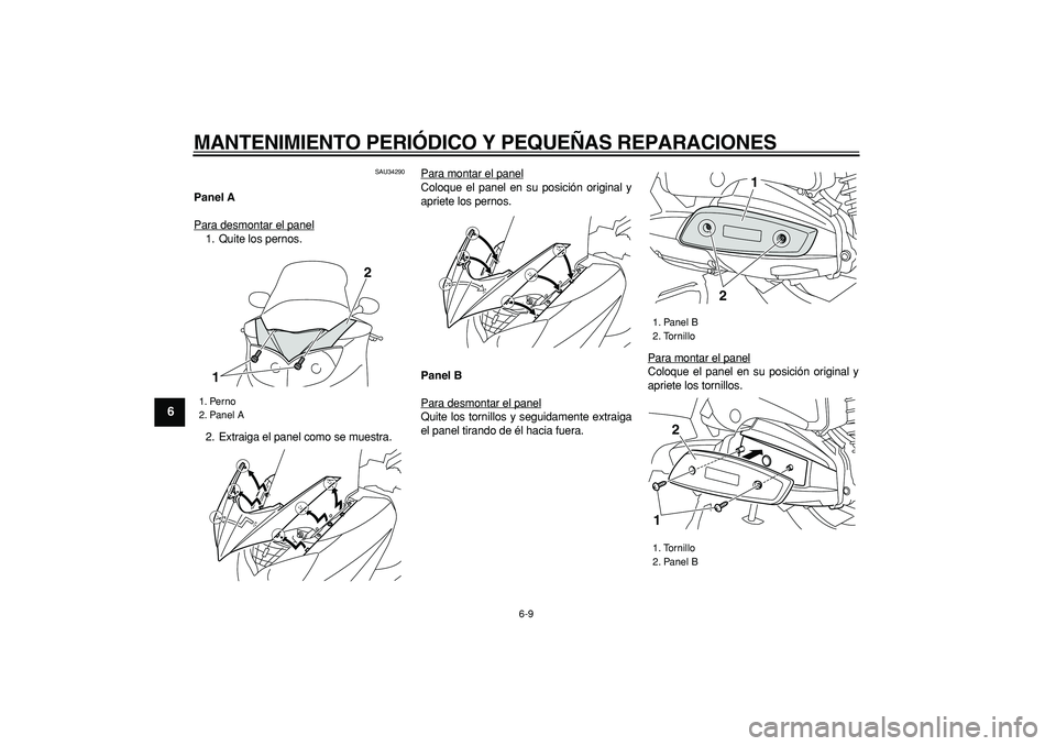 YAMAHA MAJESTY 400 2006  Manuale de Empleo (in Spanish)  
MANTENIMIENTO PERIÓDICO Y PEQUEÑAS REPARACIONES 
6-9 
1
2
3
4
5
6
7
8
9
 
SAU34290 
Panel A 
Para desmontar el panel
1. Quite los pernos.
2. Extraiga el panel como se muestra.Para montar el panel
