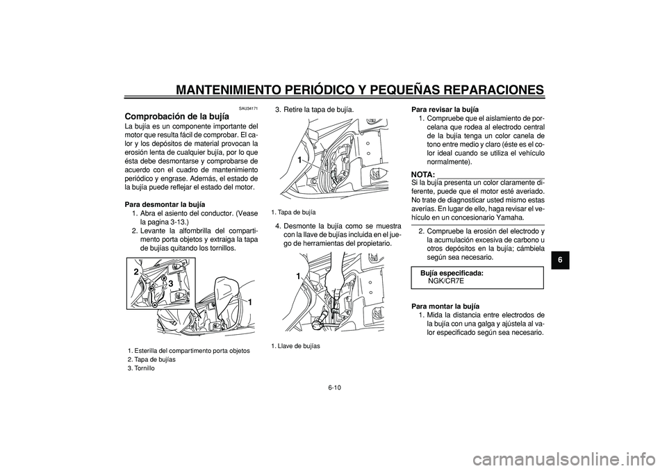 YAMAHA MAJESTY 400 2006  Manuale de Empleo (in Spanish)  
MANTENIMIENTO PERIÓDICO Y PEQUEÑAS REPARACIONES 
6-10 
2
3
4
5
67
8
9
 
SAU34171 
Comprobación de la bujía  
La bujía es un componente importante del
motor que resulta fácil de comprobar. El c