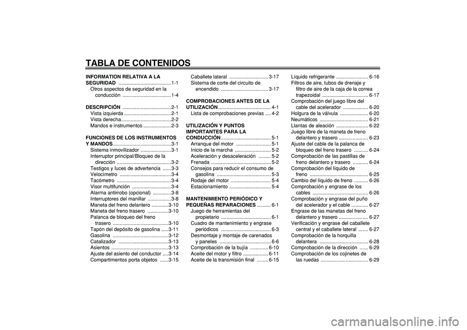 YAMAHA MAJESTY 400 2006  Manuale de Empleo (in Spanish)  
TABLA DE CONTENIDOS 
INFORMATION RELATIVA A LA 
SEGURIDAD 
 ......................................1-1
Otros aspectos de seguridad en la 
conducción ...................................1-4 
DESCRIPCI