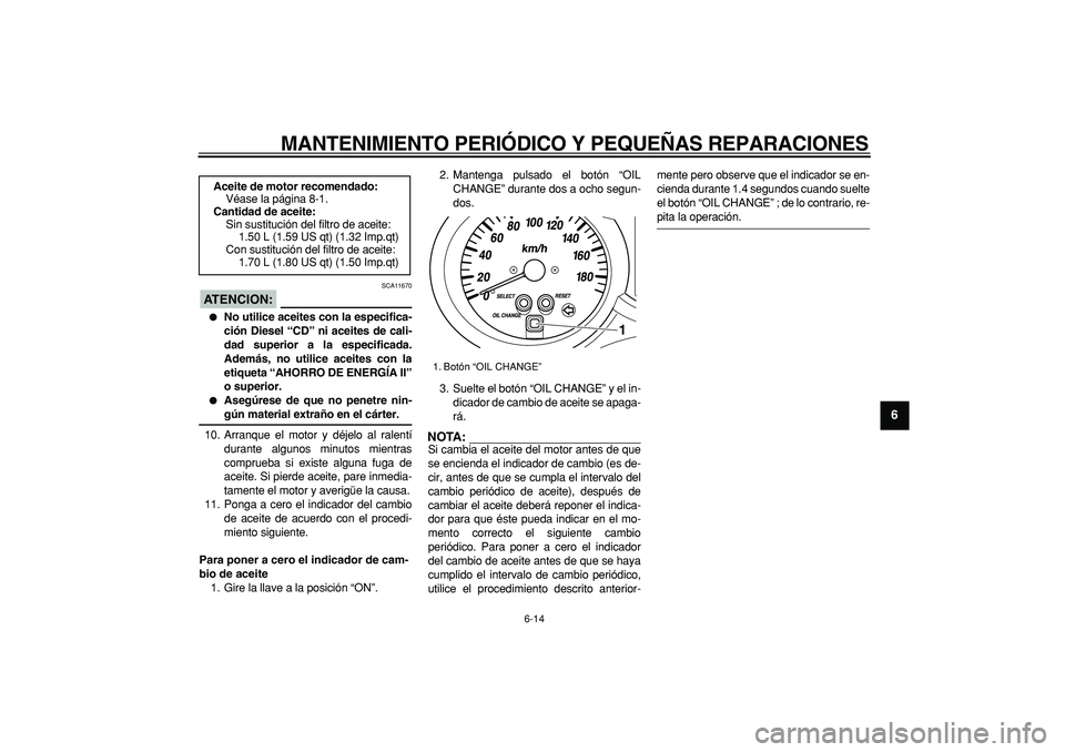 YAMAHA MAJESTY 400 2006  Manuale de Empleo (in Spanish)  
MANTENIMIENTO PERIÓDICO Y PEQUEÑAS REPARACIONES 
6-14 
2
3
4
5
67
8
9
ATENCION:
 
 SCA11670 
 
No utilice aceites con la especifica-
ción Diesel “CD” ni aceites de cali-
dad superior a la es