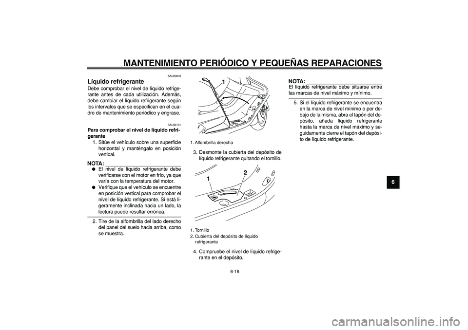 YAMAHA MAJESTY 400 2006  Manuale de Empleo (in Spanish)  
MANTENIMIENTO PERIÓDICO Y PEQUEÑAS REPARACIONES 
6-16 
2
3
4
5
67
8
9
 
SAU20070 
Líquido refrigerante  
Debe comprobar el nivel de líquido refrige-
rante antes de cada utilización. Además,
de