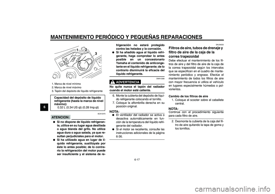 YAMAHA MAJESTY 400 2006  Manuale de Empleo (in Spanish)  
MANTENIMIENTO PERIÓDICO Y PEQUEÑAS REPARACIONES 
6-17 
1
2
3
4
5
6
7
8
9
ATENCION:
 
 SCA10470 
 
Si no dispone de líquido refrigeran-
te, utilice en su lugar agua destilada
o agua blanda del gr