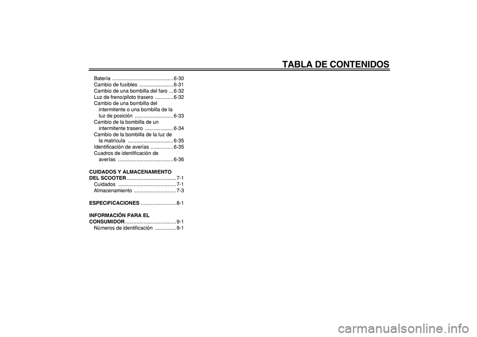 YAMAHA MAJESTY 400 2006  Manuale de Empleo (in Spanish)  
TABLA DE CONTENIDOS 
Batería ........................................... 6-30
Cambio de fusibles  ........................ 6-31
Cambio de una bombilla del faro  ... 6-32
Luz de freno/piloto trasero