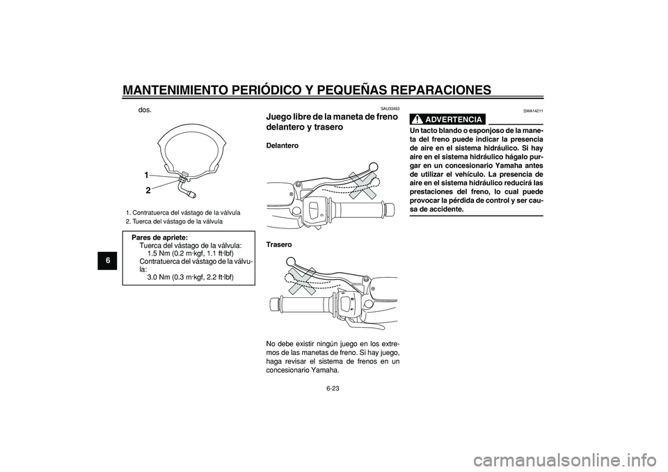 YAMAHA MAJESTY 400 2006  Manuale de Empleo (in Spanish)  
MANTENIMIENTO PERIÓDICO Y PEQUEÑAS REPARACIONES 
6-23 
1
2
3
4
5
6
7
8
9
 
dos. 
SAU33453 
Juego libre de la maneta de freno 
delantero y trasero  
Delantero
Trasero 
No debe existir ningún juego