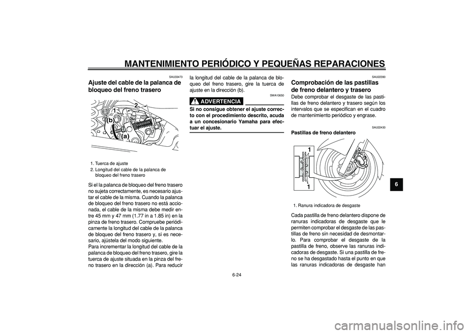 YAMAHA MAJESTY 400 2006  Manuale de Empleo (in Spanish)  
MANTENIMIENTO PERIÓDICO Y PEQUEÑAS REPARACIONES 
6-24 
2
3
4
5
67
8
9
 
SAU33473 
Ajuste del cable de la palanca de 
bloqueo del freno trasero  
Si el la palanca de bloqueo del freno trasero
no su