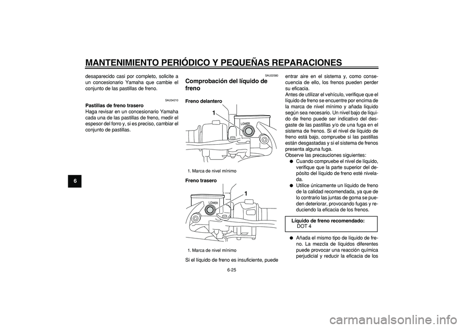 YAMAHA MAJESTY 400 2006  Manuale de Empleo (in Spanish)  
MANTENIMIENTO PERIÓDICO Y PEQUEÑAS REPARACIONES 
6-25 
1
2
3
4
5
6
7
8
9
 
desaparecido casi por completo, solicite a
un concesionario Yamaha que cambie el
conjunto de las pastillas de freno. 
SAU