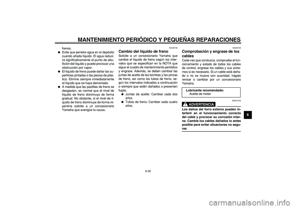 YAMAHA MAJESTY 400 2006  Manuale de Empleo (in Spanish)  
MANTENIMIENTO PERIÓDICO Y PEQUEÑAS REPARACIONES 
6-26 
2
3
4
5
67
8
9
 
frenos. 
 
Evite que penetre agua en el depósito
cuando añada líquido. El agua reduci-
rá significativamente el punto d