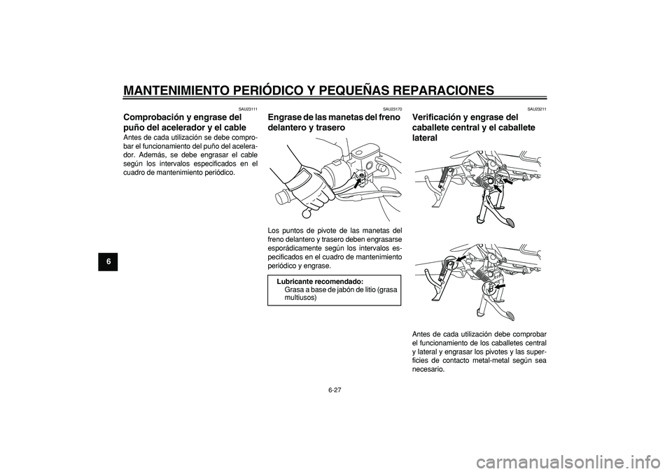 YAMAHA MAJESTY 400 2006  Manuale de Empleo (in Spanish)  
MANTENIMIENTO PERIÓDICO Y PEQUEÑAS REPARACIONES 
6-27 
1
2
3
4
5
6
7
8
9
 
SAU23111 
Comprobación y engrase del 
puño del acelerador y el cable  
Antes de cada utilización se debe compro-
bar e