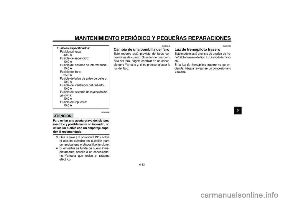 YAMAHA MAJESTY 400 2006  Manuale de Empleo (in Spanish)  
MANTENIMIENTO PERIÓDICO Y PEQUEÑAS REPARACIONES 
6-32 
2
3
4
5
67
8
9
ATENCION:
 
 SCA10640 
Para evitar una avería grave del sistema
eléctrico y posiblemente un incendio, no
utilice un fusible 