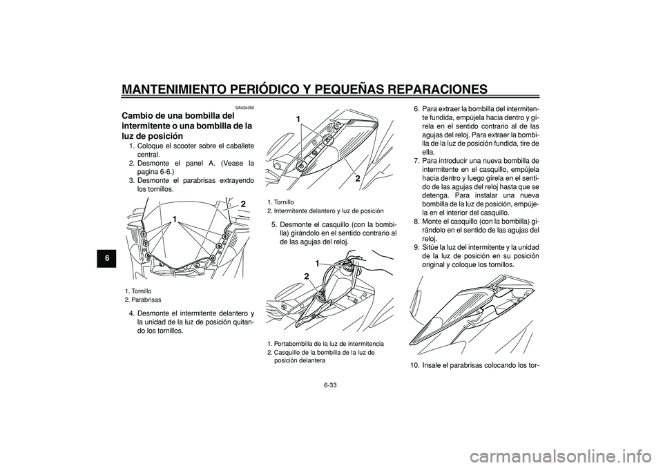 YAMAHA MAJESTY 400 2006  Manuale de Empleo (in Spanish)  
MANTENIMIENTO PERIÓDICO Y PEQUEÑAS REPARACIONES 
6-33 
1
2
3
4
5
6
7
8
9
 
SAU34250 
Cambio de una bombilla del 
intermitente o una bombilla de la 
luz de posición  
1. Coloque el scooter sobre e