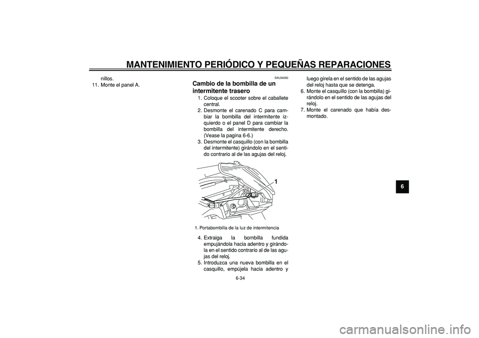 YAMAHA MAJESTY 400 2006  Manuale de Empleo (in Spanish)  
MANTENIMIENTO PERIÓDICO Y PEQUEÑAS REPARACIONES 
6-34 
2
3
4
5
67
8
9
 
nillos.
11. Monte el panel A. 
SAU34260 
Cambio de la bombilla de un 
intermitente trasero  
1. Coloque el scooter sobre el 