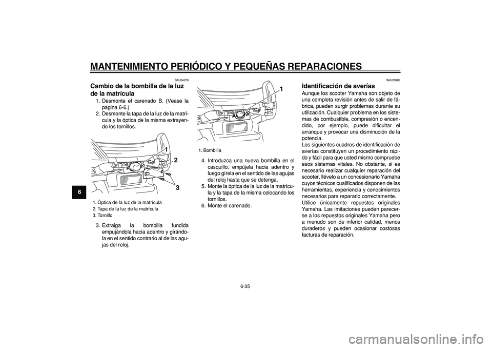 YAMAHA MAJESTY 400 2006  Manuale de Empleo (in Spanish)  
MANTENIMIENTO PERIÓDICO Y PEQUEÑAS REPARACIONES 
6-35 
1
2
3
4
5
6
7
8
9
 
SAU34270 
Cambio de la bombilla de la luz 
de la matrícula  
1. Desmonte el carenado B. (Vease la
pagina 6-6.)
2. Desmon