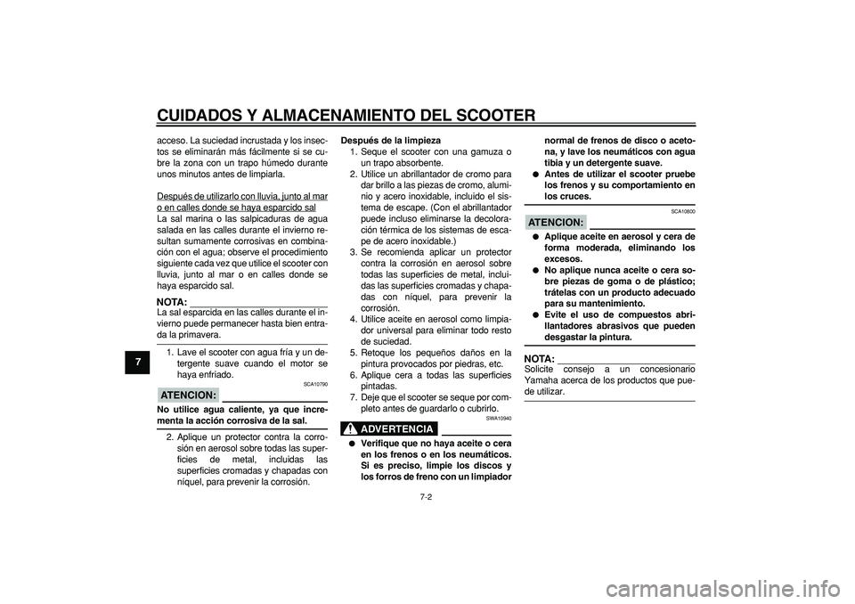 YAMAHA MAJESTY 400 2006  Manuale de Empleo (in Spanish)  
CUIDADOS Y ALMACENAMIENTO DEL SCOOTER 
7-2 
1
2
3
4
5
6
7
8
9
 
acceso. La suciedad incrustada y los insec-
tos se eliminarán más fácilmente si se cu-
bre la zona con un trapo húmedo durante
uno