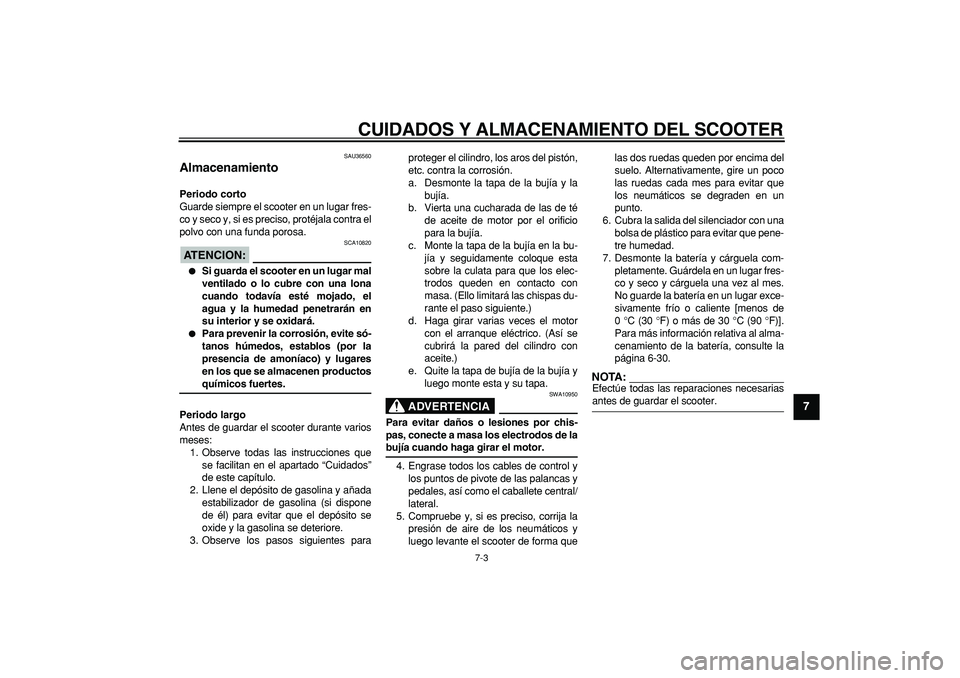 YAMAHA MAJESTY 400 2006  Manuale de Empleo (in Spanish)  
CUIDADOS Y ALMACENAMIENTO DEL SCOOTER 
7-3 
2
3
4
5
6
78
9
 
SAU36560 
Almacenamiento  
Periodo corto 
Guarde siempre el scooter en un lugar fres-
co y seco y, si es preciso, protéjala contra el
po