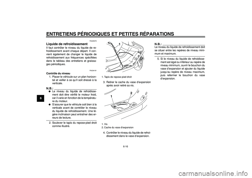 YAMAHA MAJESTY 400 2006  Notices Demploi (in French)  
ENTRETIENS PÉRIODIQUES ET PETITES RÉPARATIONS 
6-16 
1
2
3
4
5
6
7
8
9
 
FAU20070 
Liquide de refroidissement  
Il faut contrôler le niveau du liquide de re-
froidissement avant chaque départ. I