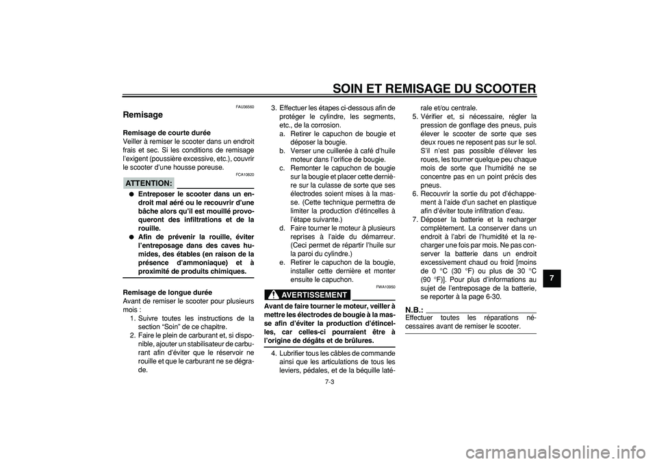 YAMAHA MAJESTY 400 2006  Notices Demploi (in French)  
SOIN ET REMISAGE DU SCOOTER 
7-3 
2
3
4
5
6
78
9
 
FAU36560 
Remisage  
Remisage de courte durée 
Veiller à remiser le scooter dans un endroit
frais et sec. Si les conditions de remisage
l’exige
