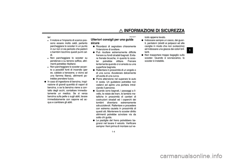 YAMAHA MAJESTY 400 2006  Manuale duso (in Italian)  
INFORMAZIONI DI SICUREZZA
 
1-4 
1 
ter: 
 
Il motore e l’impianto di scarico pos-
sono essere molto caldi, pertanto
parcheggiare lo scooter in un punto
in cui non ci sia pericolo che pedoni
o ba