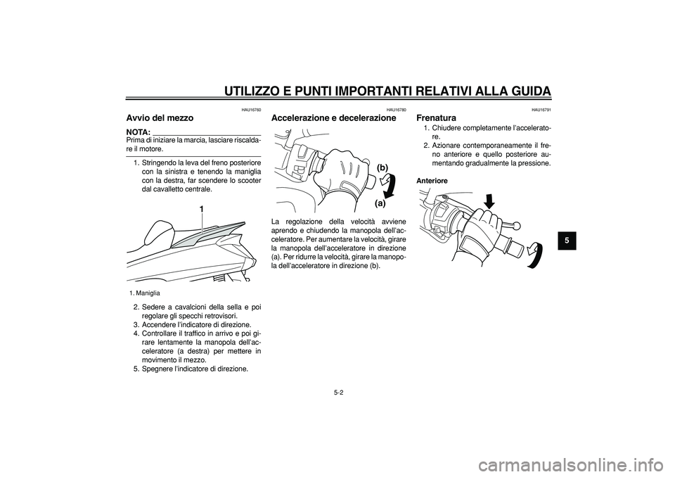 YAMAHA MAJESTY 400 2006  Manuale duso (in Italian)  
UTILIZZO E PUNTI IMPORTANTI RELATIVI ALLA GUIDA
 
5-2 
2
3
4
56
7
8
9
 
HAU16760 
Avvio del mezzo 
NOTA:
 
Prima di iniziare la marcia, lasciare riscalda- 
re il motore.
1. Stringendo la leva del fr