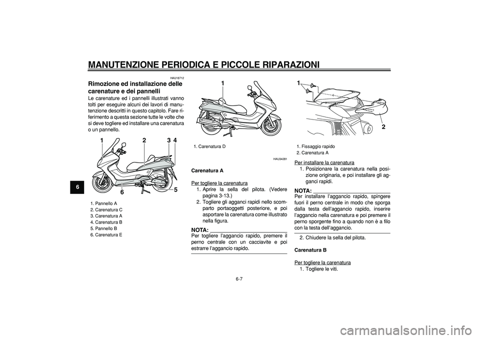 YAMAHA MAJESTY 400 2006  Manuale duso (in Italian)  
MANUTENZIONE PERIODICA E PICCOLE RIPARAZIONI
 
6-7 
1
2
3
4
5
6
7
8
9
 
HAU18712 
Rimozione ed installazione delle 
carenature e dei pannelli  
Le carenature ed i pannelli illustrati vanno
tolti per
