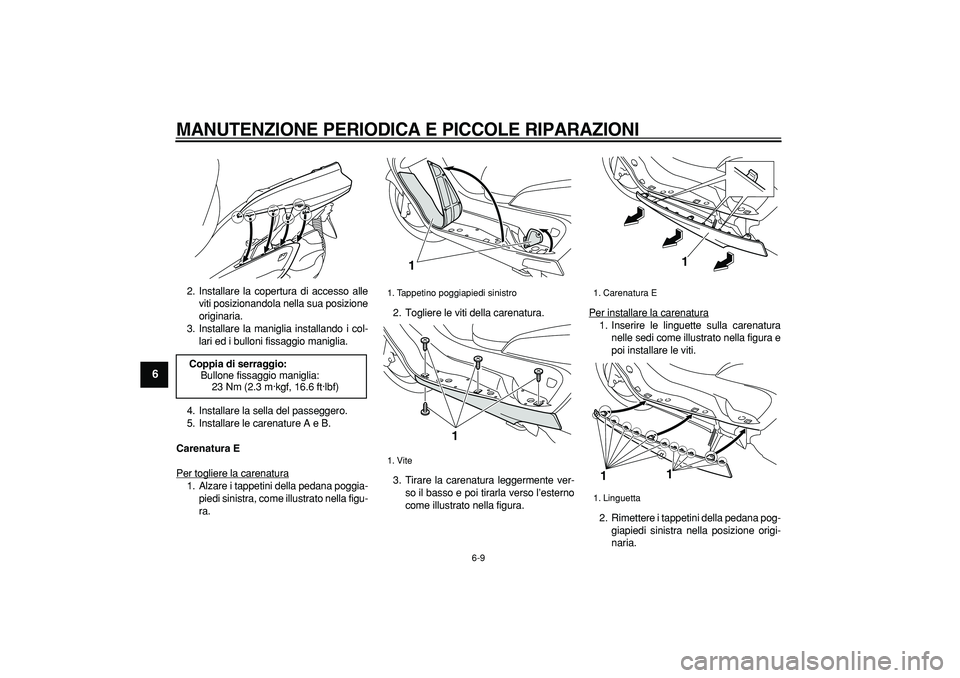 YAMAHA MAJESTY 400 2006  Manuale duso (in Italian)  
MANUTENZIONE PERIODICA E PICCOLE RIPARAZIONI
 
6-9 
1
2
3
4
5
6
7
8
9
 
2. Installare la copertura di accesso alle
viti posizionandola nella sua posizione
originaria.
3. Installare la maniglia insta