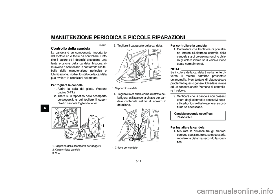 YAMAHA MAJESTY 400 2006  Manuale duso (in Italian)  
MANUTENZIONE PERIODICA E PICCOLE RIPARAZIONI
 
6-11 
1
2
3
4
5
6
7
8
9
 
HAU34171 
Controllo della candela  
La candela è un componente importante
del motore ed è facile da controllare. Dato
che i