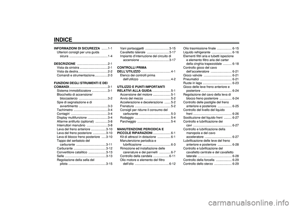YAMAHA MAJESTY 400 2006  Manuale duso (in Italian)  
INDICE
 
INFORMAZIONI DI SICUREZZA 
 .......1-1
Ulteriori consigli per una guida 
sicura ............................................1-4 
DESCRIZIONE 
 ...................................2-1
Vista d