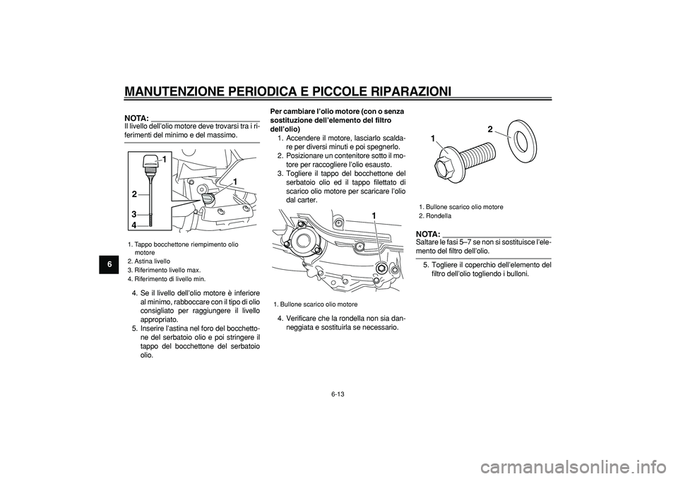 YAMAHA MAJESTY 400 2006  Manuale duso (in Italian)  
MANUTENZIONE PERIODICA E PICCOLE RIPARAZIONI
 
6-13 
1
2
3
4
5
6
7
8
9
NOTA:
 
Il livello dell’olio motore deve trovarsi tra i ri- 
ferimenti del minimo e del massimo.
4. Se il livello dell’olio