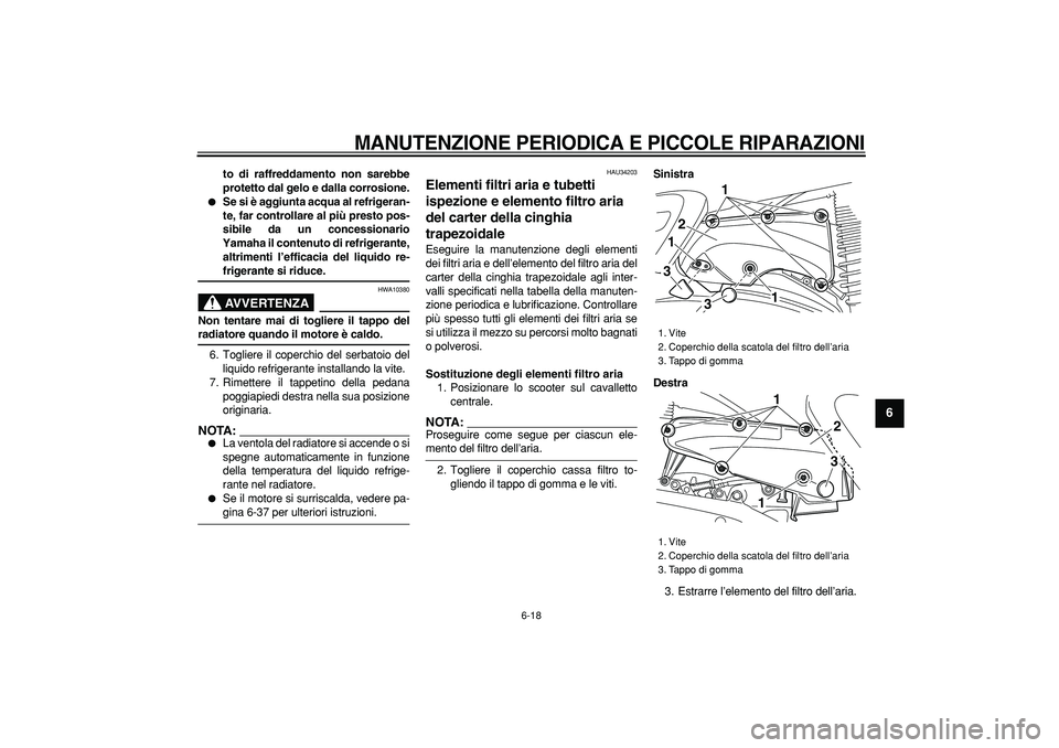 YAMAHA MAJESTY 400 2006  Manuale duso (in Italian)  
MANUTENZIONE PERIODICA E PICCOLE RIPARAZIONI
 
6-18 
2
3
4
5
67
8
9
 
to di raffreddamento non sarebbe
protetto dal gelo e dalla corrosione. 
 
Se si è aggiunta acqua al refrigeran-
te, far contro